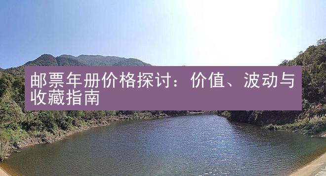 邮票年册价格探讨：价值、波动与收藏指南